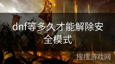 dnf等多久才能解除安全模式 dnf等多久才能解除安全模式