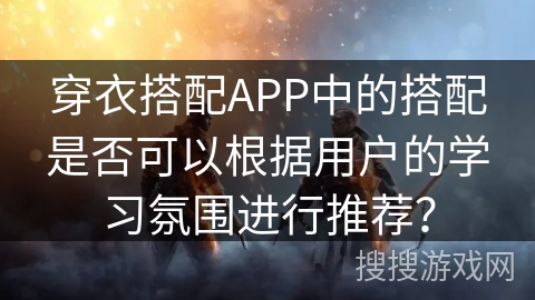 穿衣搭配APP中的搭配是否可以根据用户的学习氛围进行推荐? 穿衣搭配APP中的搭配是否可以根据用户的学习氛围进行推荐?