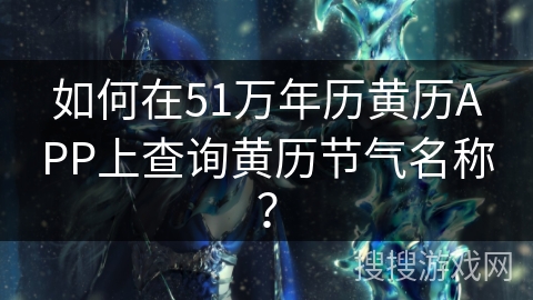 如何在51万年历黄历APP上查询黄历节气名称? 如何在51万年历黄历APP上查询黄历节气名称?