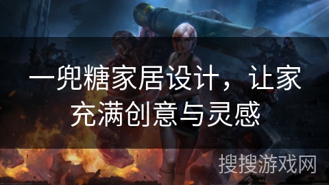 一兜糖家居设计,让家充满创意与灵感 一兜糖家居设计,让家充满创意与灵感