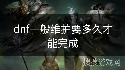 dnf一般维护要多久才能完成