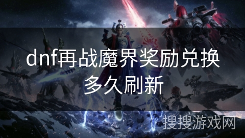 dnf再战魔界奖励兑换多久刷新