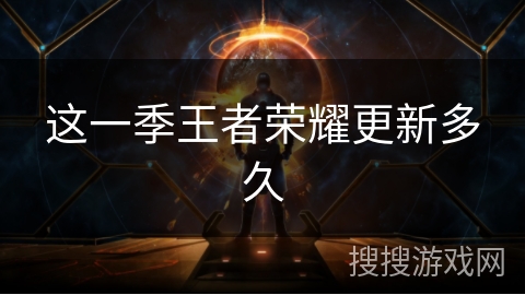 这一季王者荣耀更新多久