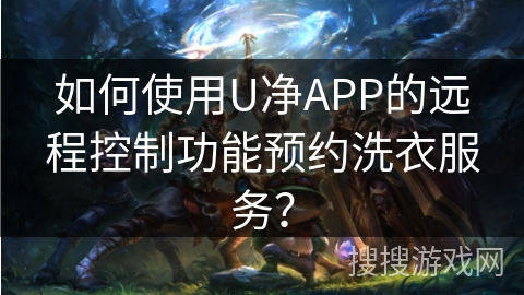 如何使用U净APP的远程控制功能预约洗衣服务？