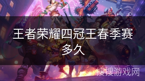 王者荣耀四冠王春季赛多久
