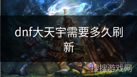 dnf大天宇需要多久刷新 dnf大天宇需要多久刷新