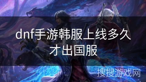 dnf手游韩服上线多久才出国服 dnf手游韩服上线多久才出国服
