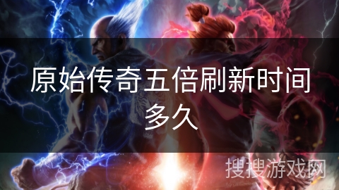 原始传奇五倍刷新时间多久 原始传奇五倍刷新时间多久