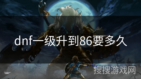 dnf一级升到86要多久 dnf一级升到86要多久