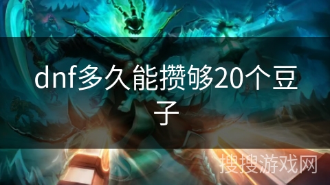 dnf多久能攒够20个豆子 dnf多久能攒够20个豆子