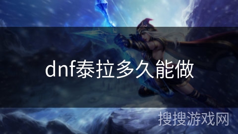 dnf泰拉多久能做 dnf泰拉多久能做
