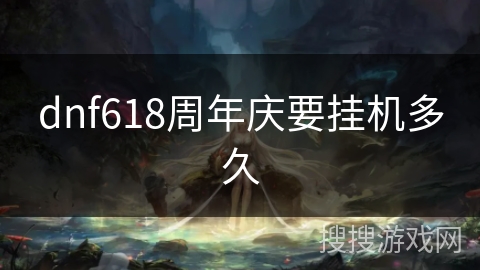 dnf618周年庆要挂机多久 dnf618周年庆要挂机多久