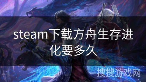 steam下载方舟生存进化要多久 steam下载方舟生存进化要多久