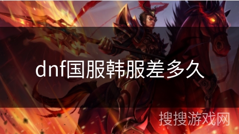dnf国服韩服差多久 dnf国服韩服差多久