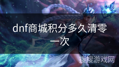 dnf商城积分多久清零一次 dnf商城积分多久清零一次