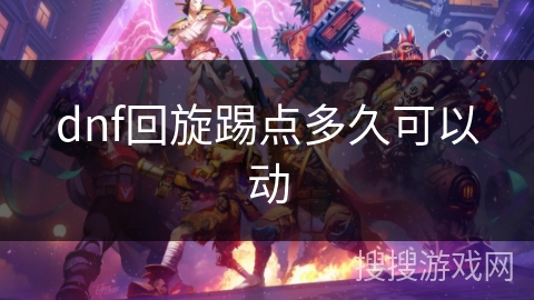 dnf回旋踢点多久可以动 dnf回旋踢点多久可以动