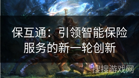 保互通：引领智能保险服务的新一轮创新