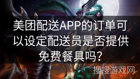 美团配送APP的订单可以设定配送员是否提供免费餐具吗？