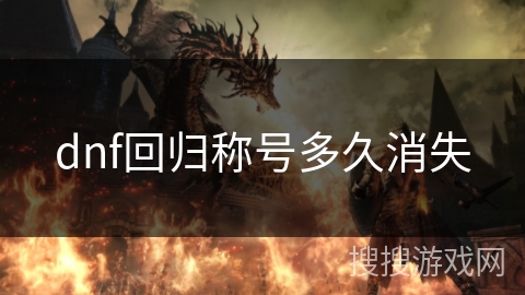 dnf回归称号多久消失 dnf回归称号多久消失