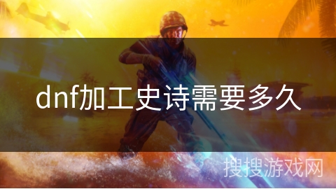 dnf加工史诗需要多久 dnf加工史诗需要多久