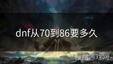dnf从70到86要多久 dnf从70到86要多久