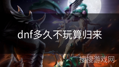 dnf多久不玩算归来 dnf多久不玩算归来