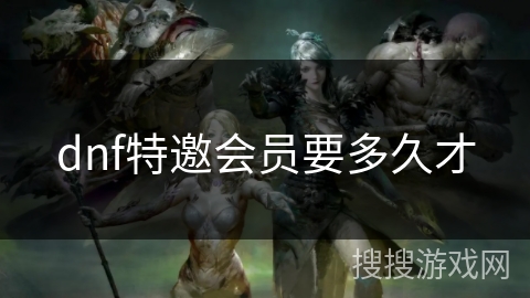 dnf特邀会员要多久才
