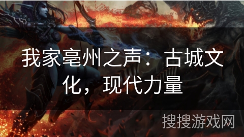 我家亳州之声：古城文化，现代力量