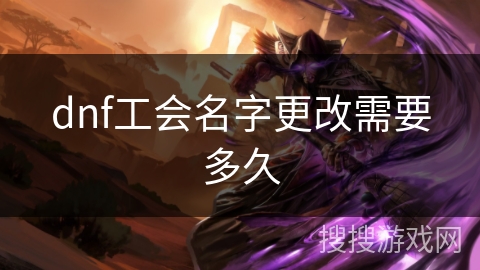dnf工会名字更改需要多久 dnf工会名字更改需要多久