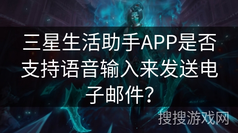 三星生活助手APP是否支持语音输入来发送电子邮件？