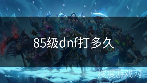 85级dnf打多久