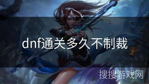 dnf通关多久不制裁 dnf通关多久不制裁