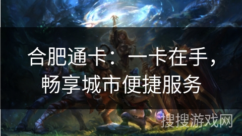 合肥通卡：一卡在手，畅享城市便捷服务