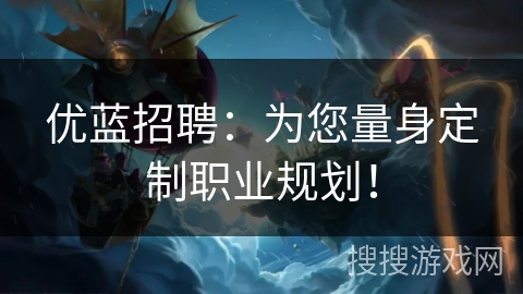 优蓝招聘：为您量身定制职业规划！