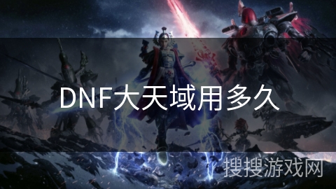 DNF大天域用多久