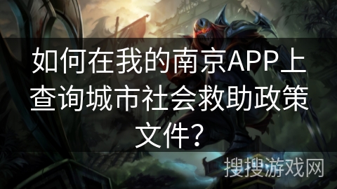 如何在我的南京APP上查询城市社会救助政策文件？