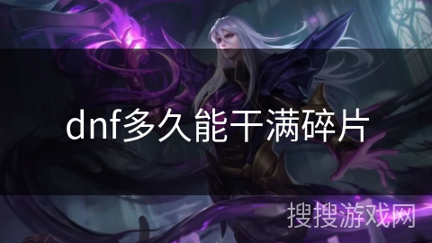 dnf多久能干满碎片 dnf多久能干满碎片