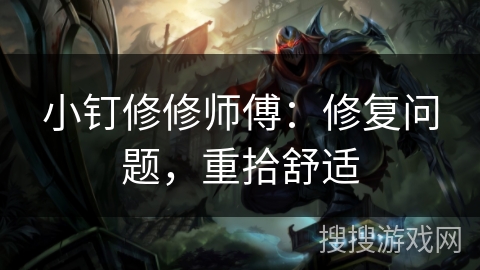 小钉修修师傅：修复问题，重拾舒适
