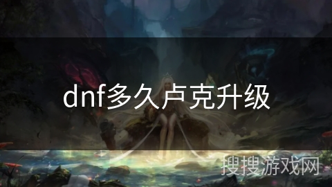 dnf多久卢克升级