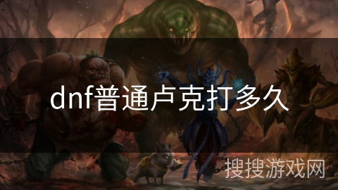 dnf普通卢克打多久