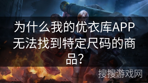 为什么我的优衣库APP无法找到特定尺码的商品？