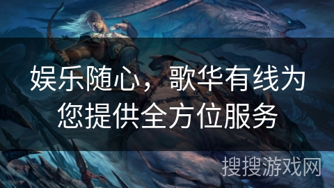 娱乐随心，歌华有线为您提供全方位服务