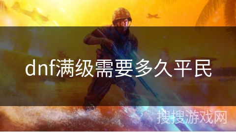 dnf满级需要多久平民