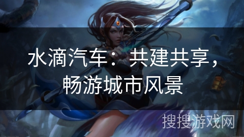 水滴汽车：共建共享，畅游城市风景