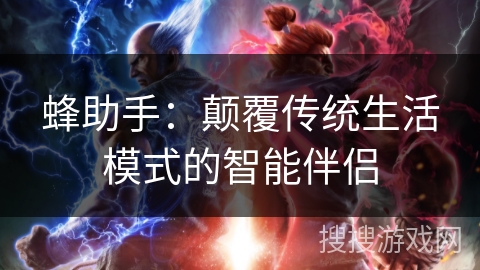 蜂助手：颠覆传统生活模式的智能伴侣