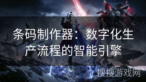 条码制作器:数字化生产流程的智能引擎 条码制作器:数字化生产流程的智能引擎
