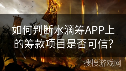如何判断水滴筹APP上的筹款项目是否可信？