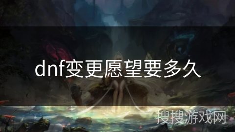 dnf变更愿望要多久 dnf变更愿望要多久