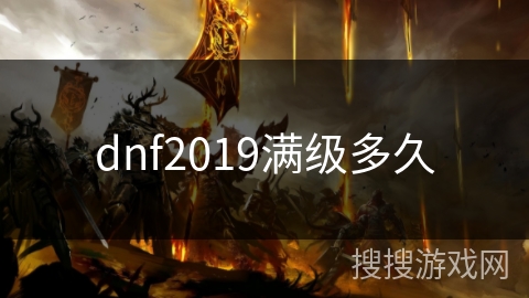 dnf2019满级多久 dnf2019满级多久
