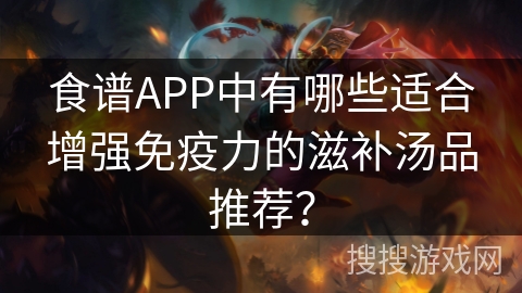 食谱APP中有哪些适合增强免疫力的滋补汤品推荐? 食谱APP中有哪些适合增强免疫力的滋补汤品推荐?